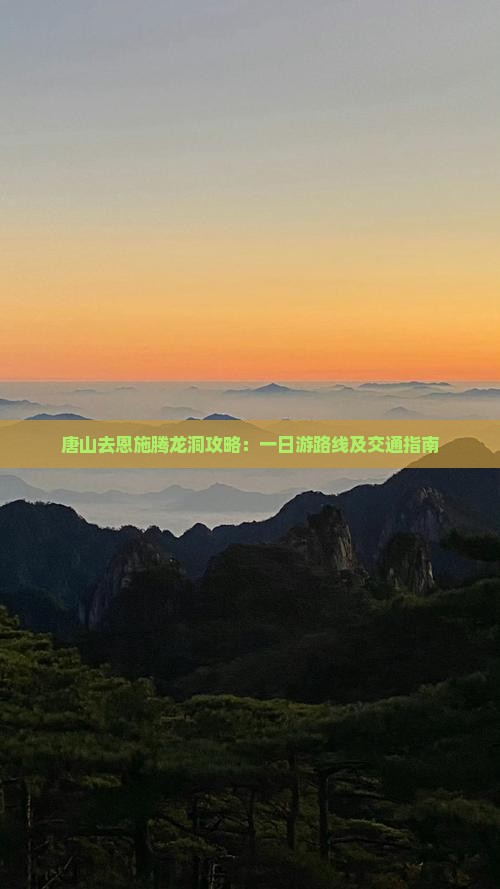 唐山去恩施腾龙洞攻略：一日游路线及交通指南