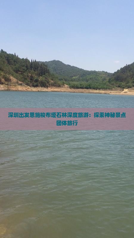 深圳出发恩施梭布垭石林深度旅游：探索神秘景点团体旅行