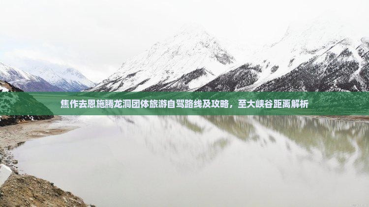 焦作去恩施腾龙洞团体旅游自驾路线及攻略，至大峡谷距离解析