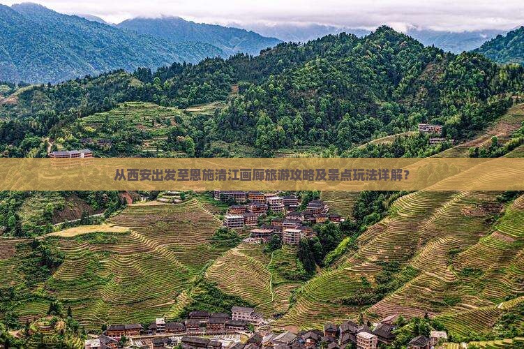 从西安出发至恩施清江画廊旅游攻略及景点玩法详解？
