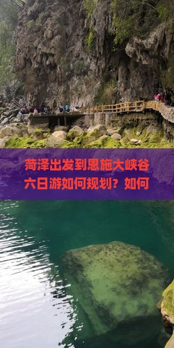 菏泽出发到恩施大峡谷六日游如何规划？如何避免旅行痛点，掌握最新热词攻略？