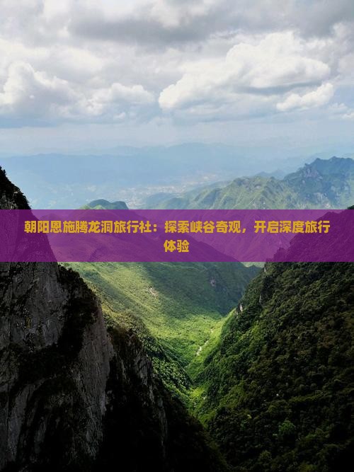 朝阳恩施腾龙洞旅行社：探索峡谷奇观，开启深度旅行体验