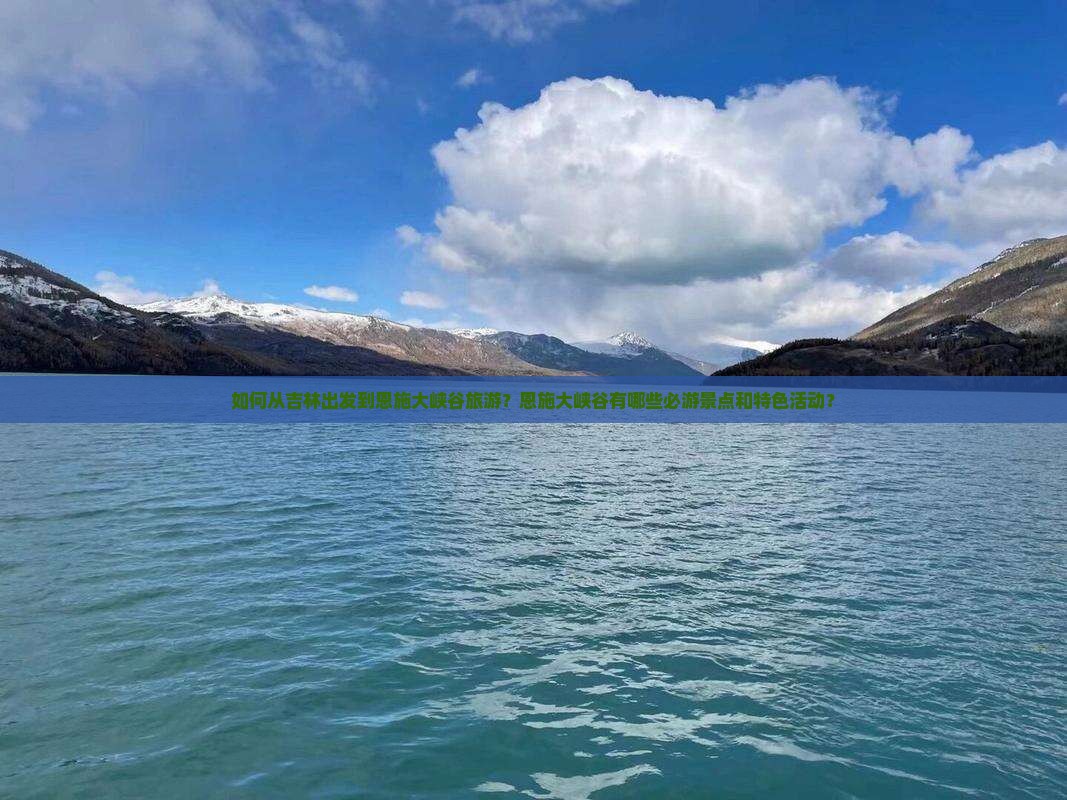 如何从吉林出发到恩施大峡谷旅游？恩施大峡谷有哪些必游景点和特色活动？