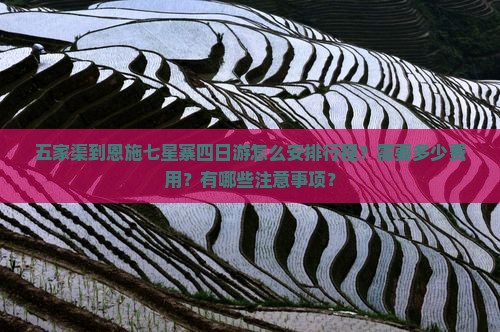 五家渠到恩施七星寨四日游怎么安排行程？需要多少费用？有哪些注意事项？