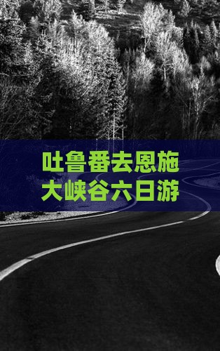吐鲁番去恩施大峡谷六日游多少钱及路线攻略
