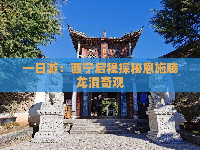 一日游：西宁启程探秘恩施腾龙洞奇观