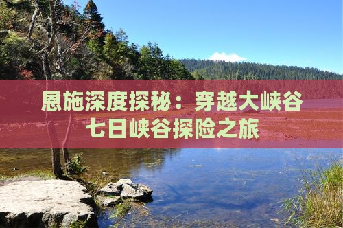 恩施深度探秘：穿越大峡谷七日峡谷探险之旅