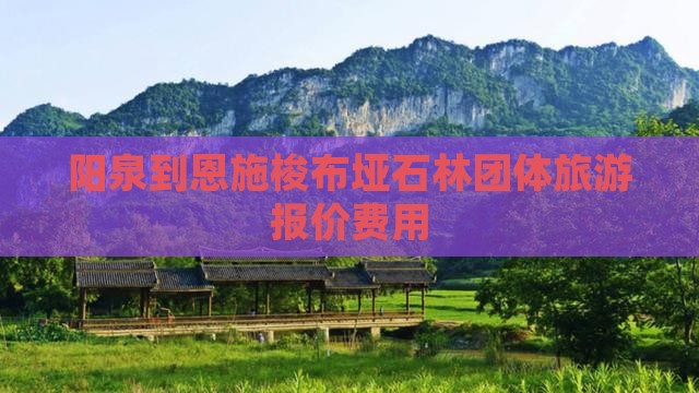 阳泉到恩施梭布垭石林团体旅游报价费用