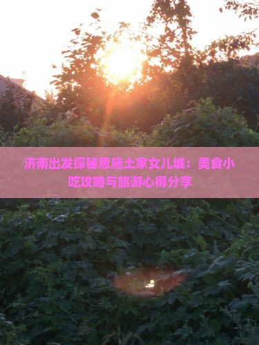 济南出发探秘恩施土家女儿城：美食小吃攻略与旅游心得分享