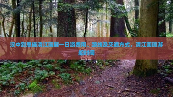 汉中到恩施清江画廊一日游费用、路线及交通方式，清江画廊游船时间