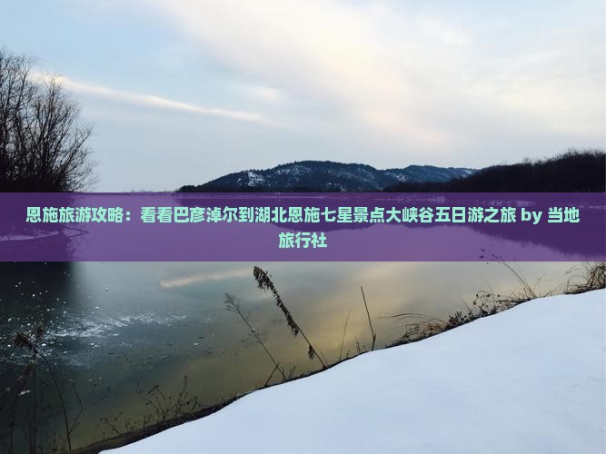 恩施旅游攻略：看看巴彦淖尔到湖北恩施七星景点大峡谷五日游之旅 by 当地旅行社