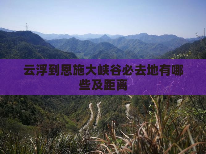 云浮到恩施大峡谷必去地有哪些及距离