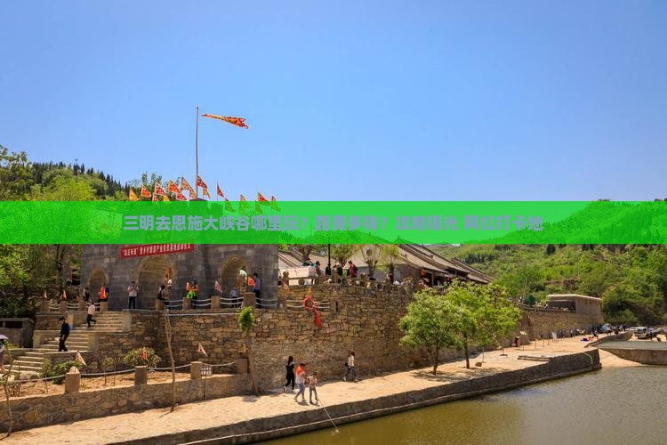 三明去恩施大峡谷哪里玩？路费多钱？攻略曝光+网红打卡地