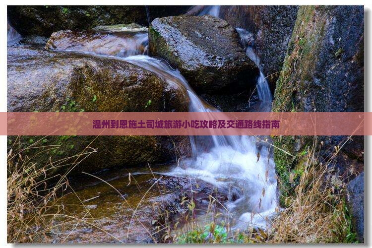 温州到恩施土司城旅游小吃攻略及交通路线指南