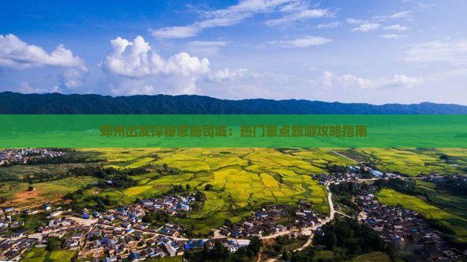 郑州出发探秘恩施司城：热门景点旅游攻略指南