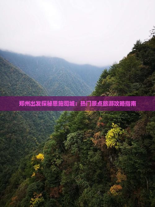 郑州出发探秘恩施司城：热门景点旅游攻略指南