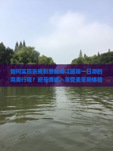 如何实现张掖到恩施清江画廊一日游的完美行程？避开拥堵，享受美景新体验！