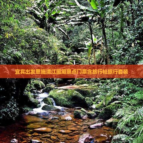 宜宾出发恩施清江画廊景点门票含旅行社旅行套装