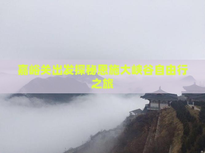 嘉峪关出发探秘恩施大峡谷自由行之旅