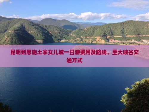 昆明到恩施土家女儿城一日游费用及路线、至大峡谷交通方式