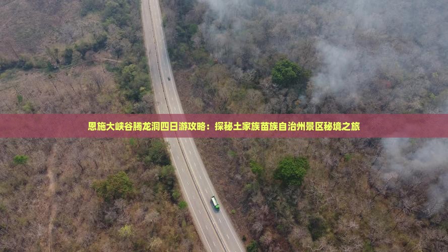 恩施大峡谷腾龙洞四日游攻略：探秘土家族苗族自治州景区秘境之旅