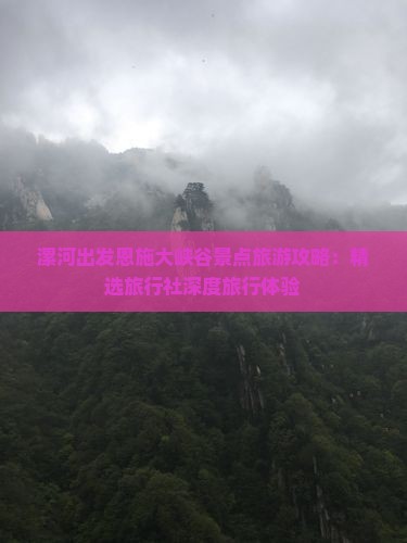 漯河出发恩施大峡谷景点旅游攻略：精选旅行社深度旅行体验