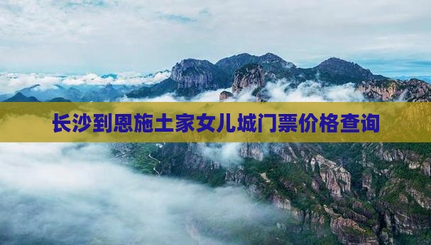 长沙到恩施土家女儿城门票价格查询