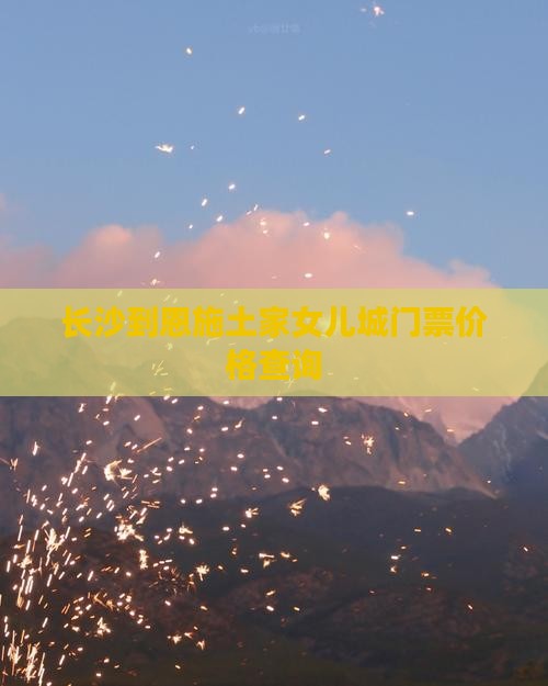 长沙到恩施土家女儿城门票价格查询
