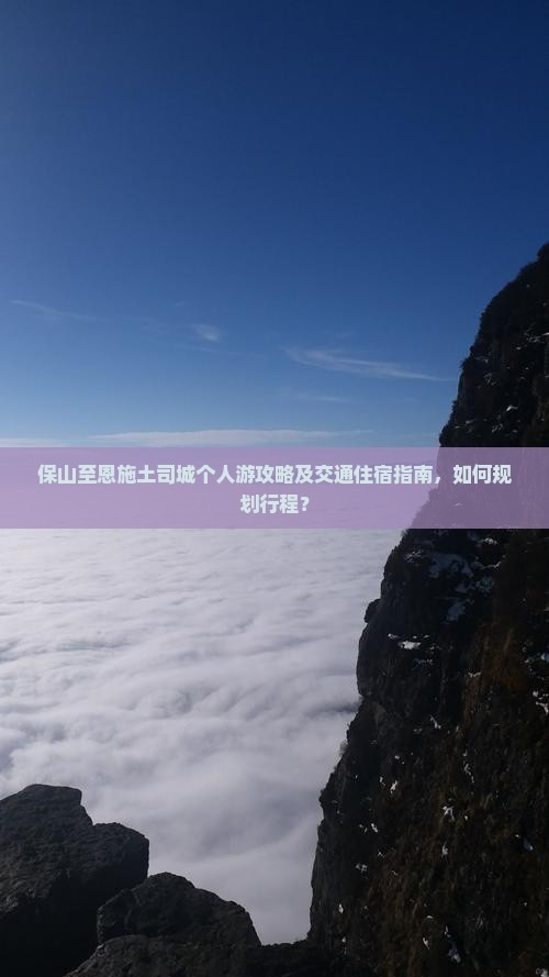 保山至恩施土司城个人游攻略及交通住宿指南，如何规划行程？