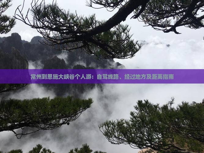 常州到恩施大峡谷个人游：自驾线路、经过地方及距离指南