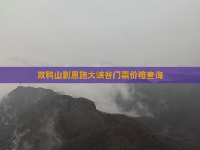 双鸭山到恩施大峡谷门票价格查询