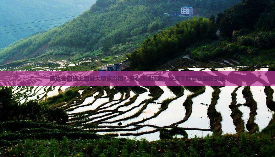 延边去恩施土司城大型旅游团？担心路途遥远？快来了解高铁游新玩法