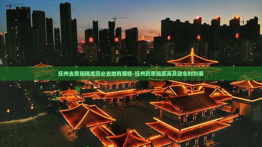 抚州去恩施腾龙洞必去地有哪些-抚州到恩施距离及动车时刻表