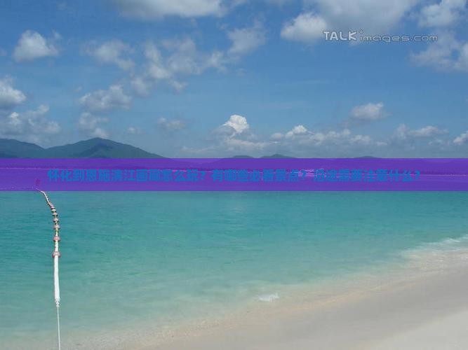 怀化到恩施清江画廊怎么玩？有哪些必看景点？沿途需要注意什么？