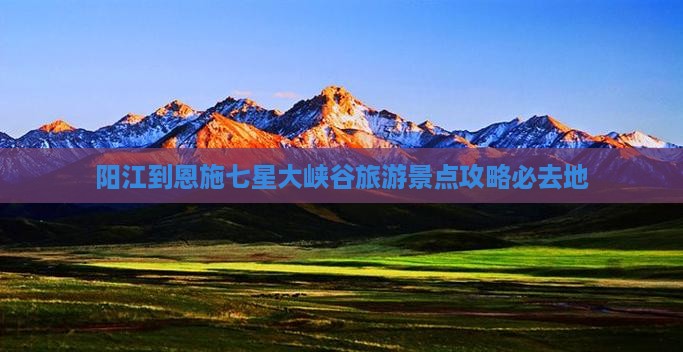 阳江到恩施七星大峡谷旅游景点攻略必去地