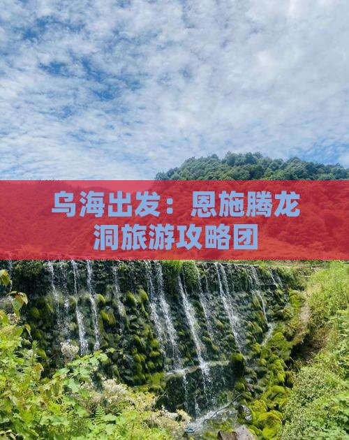 乌海出发：恩施腾龙洞旅游攻略团