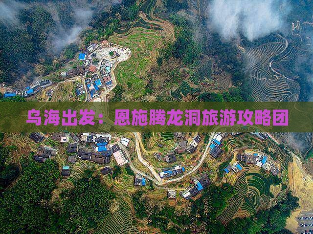 乌海出发：恩施腾龙洞旅游攻略团