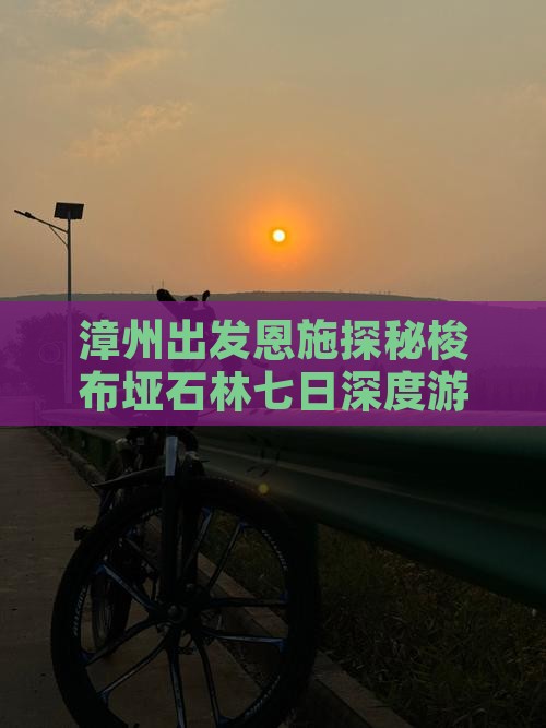 漳州出发恩施探秘梭布垭石林七日深度游