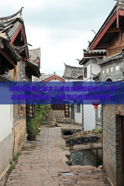 绵阳至恩施土家女儿城自由团如何优化？解决游客出行痛点，探索热门自由行新体验！