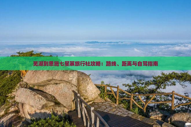 芜湖到恩施七星寨旅行社攻略：路线、距离与自驾指南