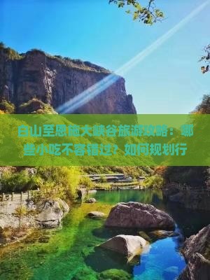 白山至恩施大峡谷旅游攻略：哪些小吃不容错过？如何规划行程？