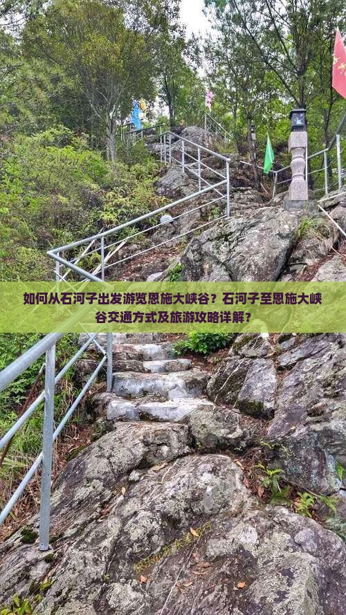 如何从石河子出发游览恩施大峡谷？石河子至恩施大峡谷交通方式及旅游攻略详解？