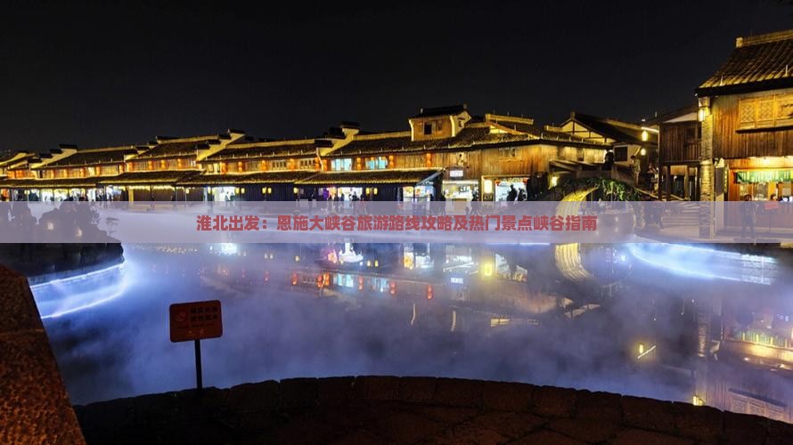 淮北出发：恩施大峡谷旅游路线攻略及热门景点峡谷指南