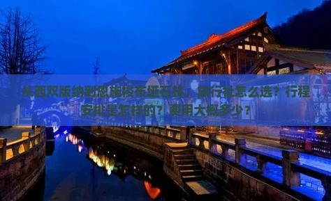 从西双版纳到恩施梭布垭石林，旅行社怎么选？行程安排是怎样的？费用大概多少？
