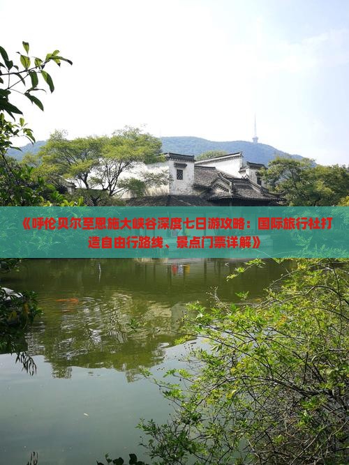 《呼伦贝尔至恩施大峡谷深度七日游攻略：国际旅行社打造自由行路线、景点门票详解》