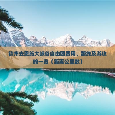 钦州去恩施大峡谷自由团费用、路线及游攻略一览(距离公里数) 钦州去恩施大峡谷自由团费用、路线及游攻略一览(距离公里数)