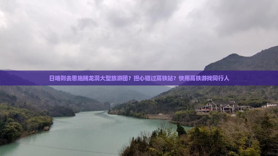 日喀则去恩施腾龙洞大型旅游团？担心错过高铁站？快用高铁游找同行人