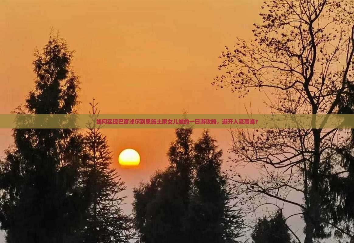如何实现巴彦淖尔到恩施土家女儿城的一日游攻略，避开人流高峰？