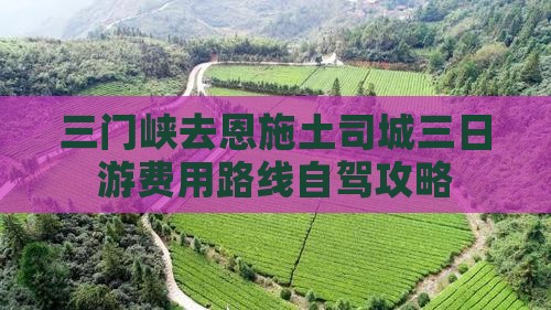 三门峡去恩施土司城三日游费用路线自驾攻略