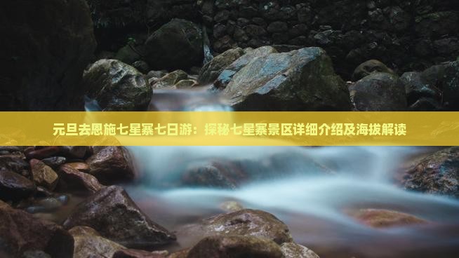 元旦去恩施七星寨七日游：探秘七星寨景区详细介绍及海拔解读